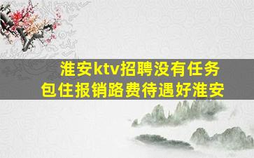 淮安ktv招聘没有任务包住报销路费待遇好淮安